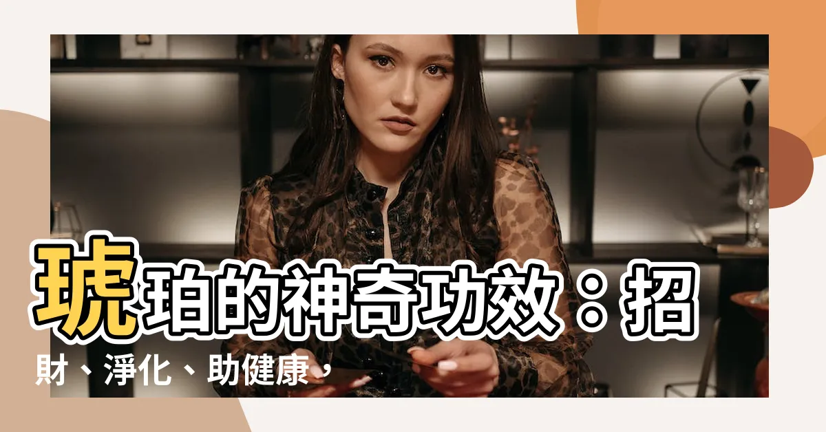【琥珀功效】琥珀的神奇功效：招財、淨化、助健康，一次瞭解讓您受益匪淺！