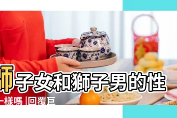 【獅子男幾個形容詞】獅子女和獅子男的性格一樣嗎 |回覆巨好笑 |和獅子男戀愛是什麼感覺 |
