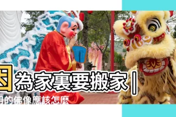 【搬家佛像不要可以嗎】因為家裏要搬家 |不用的佛像應該怎麼處理 |我要移動佛菩薩有什麼講究嗎 |