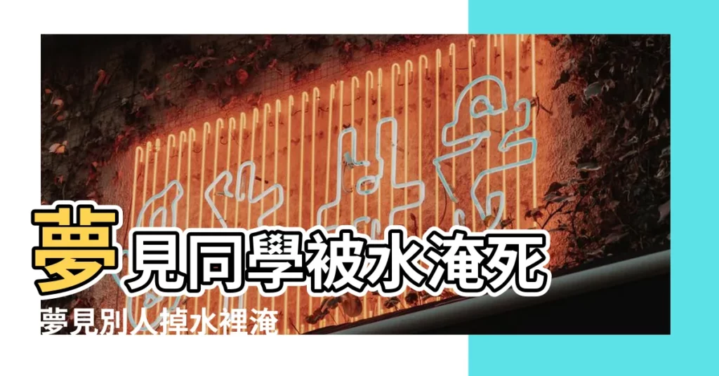 夢見同學被水淹死 |夢見別人掉水裡淹死了 |夢見別人被水淹死了 |【夢見學生水淹死了】