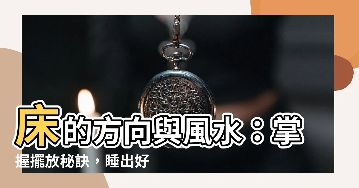 【牀方向 風水】牀的方向與風水：掌握擺放秘訣，睡出好運臨門！