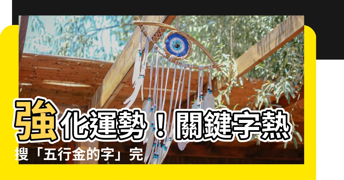 【五行金的字】強化運勢！關鍵字熱搜「五行金的字」完整清單！