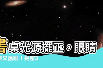 【書桌光源位置】書桌光源擺正，眼睛健康又護眼！揭密3種居家照明不傷眼秘訣
