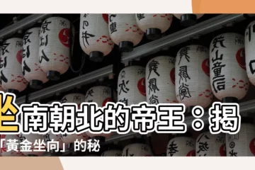 【坐南朝北帝王】坐南朝北的帝王：揭秘「黃金坐向」的秘密！