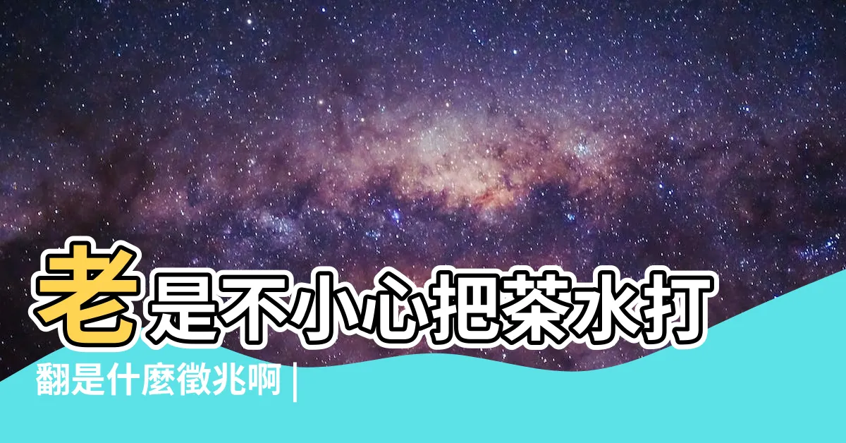 【打翻水預兆】老是不小心把茶水打翻是什麼徵兆啊 |有什麼預兆嗎 |一上午把水杯打翻了兩次 |
