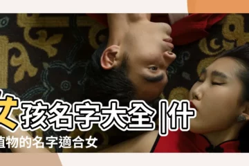 【女生有植物的名字】女孩名字大全 |什麼植物的名字適合女孩 |哪些好聽的植物名可以用來取名字呢 |