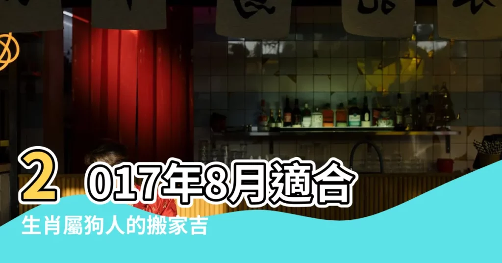 2017年8月適合生肖屬狗人的搬家吉日 |2017年8月搬家黃道吉日查詢 |2017年8月搬家黃道吉日查詢 |【屬狗2017年8月搬家吉日】
