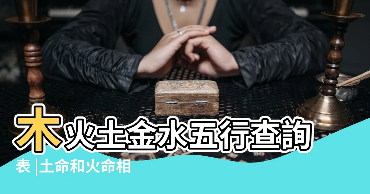 【土和火 五行】木火土金水五行查詢表 |土命和火命相剋嗎 |土命和火命配嗎 |