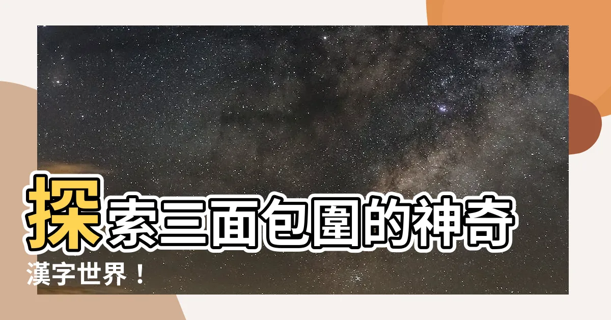 【三麪包圍的字】探索三麪包圍的神奇漢字世界！
