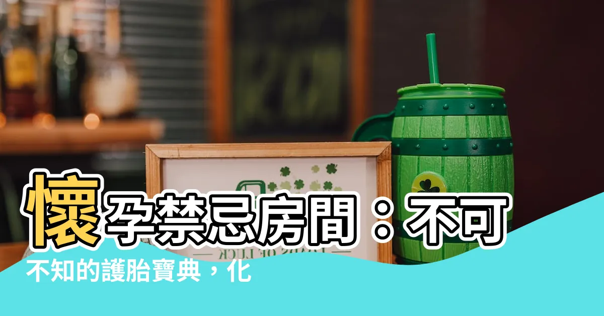 【懷孕禁忌房間】懷孕禁忌房間：不可不知的護胎寶典，化解長輩疑慮！