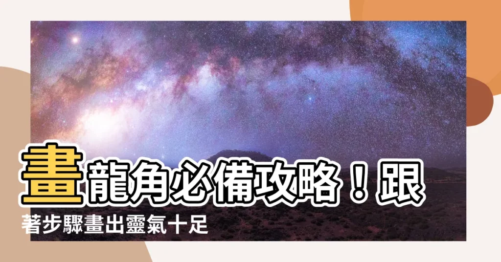 【龍角 畫法】畫龍角必備攻略！跟著步驟畫出靈氣十足的龍角