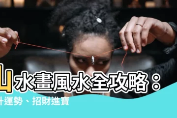 【山水畫 風水】山水畫風水全攻略：提升運勢、招財進寶的秘訣