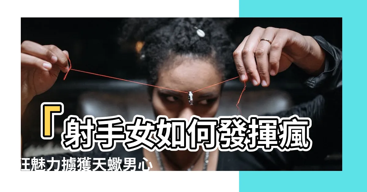 【射手女如何吸引天蠍男】「射手女如何發揮瘋狂魅力擄獲天蠍男心」