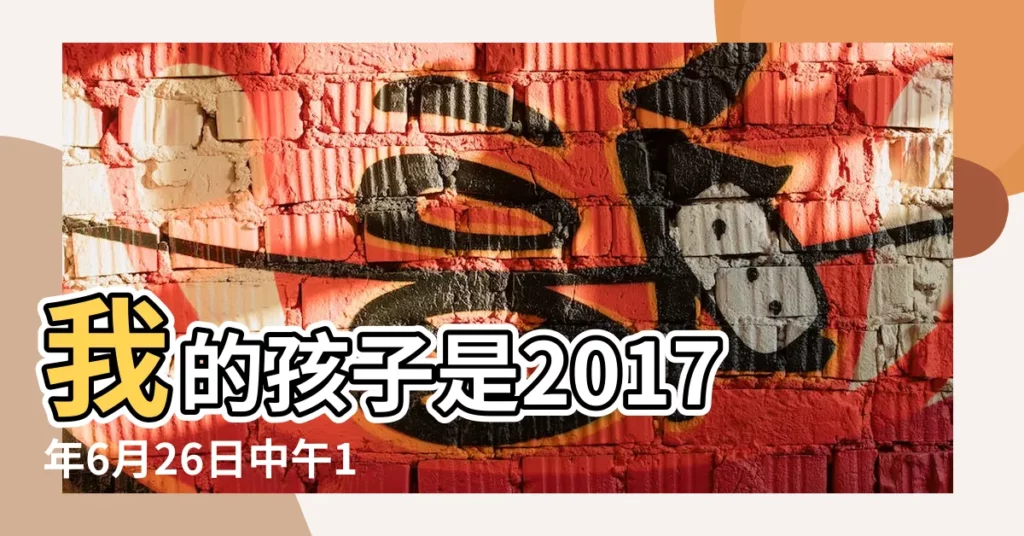 我的孩子是2017年6月26日中午13點43分出生想知道孩 |2017年6月26日出生時間看命運 |2017年6月26日出生日期看命運 |【2017年6月26日孩子生辰】