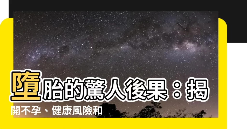 【墮胎 影響】墮胎的驚人後果:揭開不孕、健康風險和心理影響的神秘面紗
