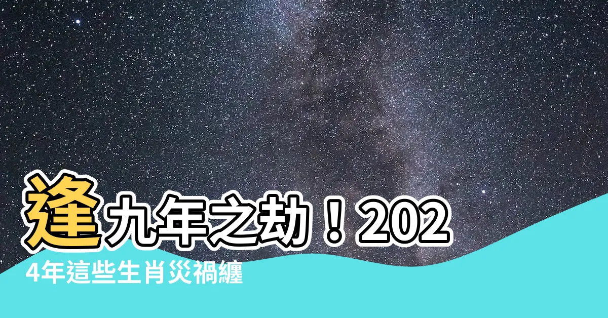【逢九年】逢九年之劫！2024年這些生肖災禍纏身，化解秘訣速速看