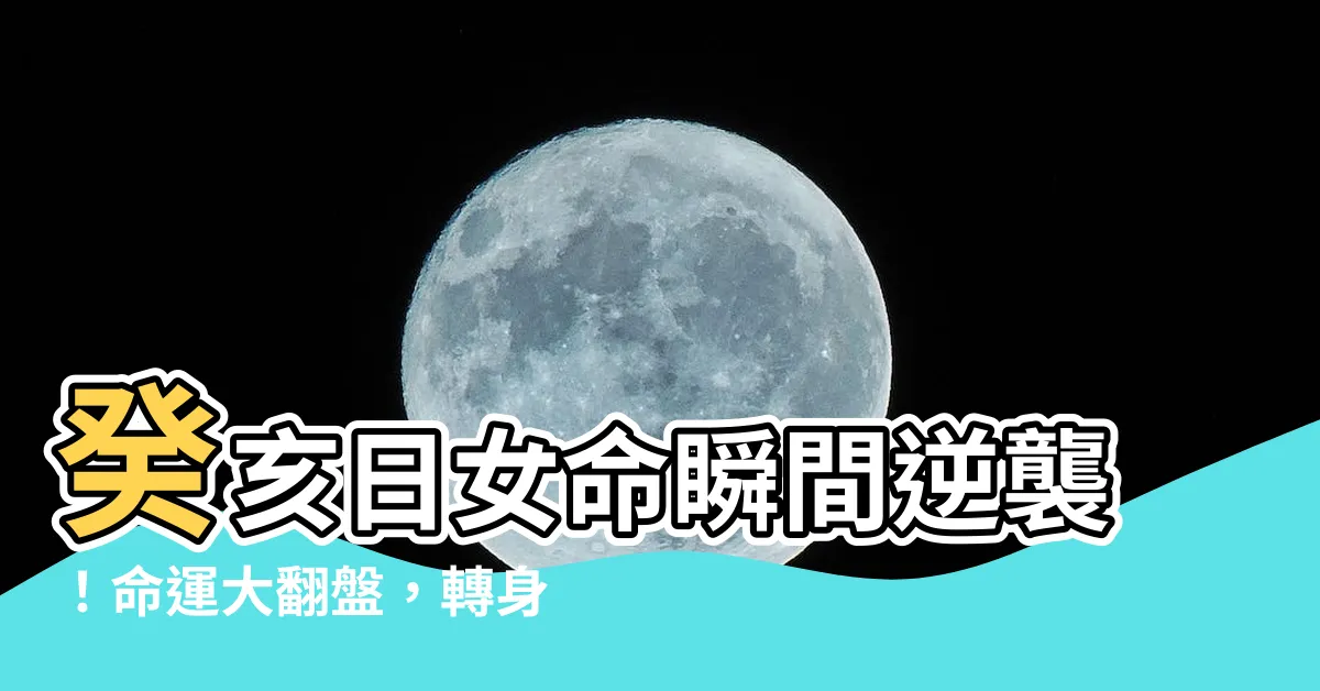 【癸亥日女命】癸亥日女命瞬間逆襲！命運大翻盤，轉身成為巔峯女王！