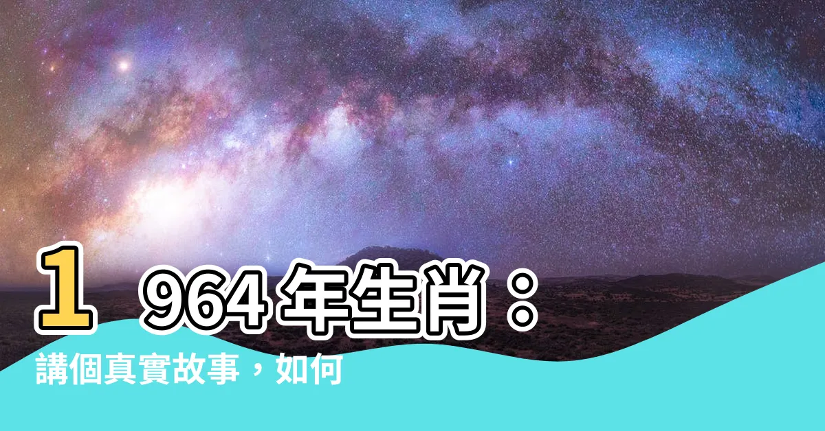【1964 年生肖】1964 年生肖：講個真實故事，如何點亮命運
