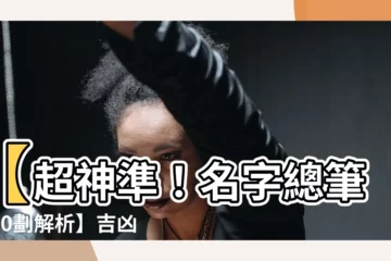 【10劃吉凶】【超神準！名字總筆劃10劃解析】吉凶詳解、起名建議一覽