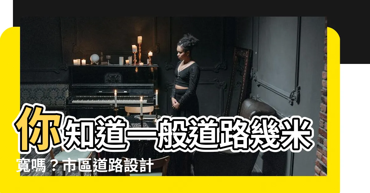 【一般道路幾米】你知道一般道路幾米寬嗎？市區道路設計標準告訴你！