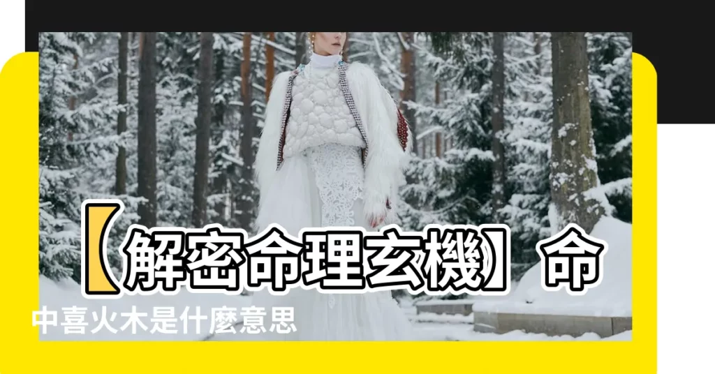 【喜火木】【解密命理玄機】命中喜火木是什麼意思？配戴飾品有禁忌？