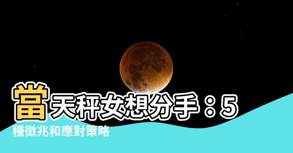 【天秤女想分手】當天秤女想分手：5種徵兆和應對策略