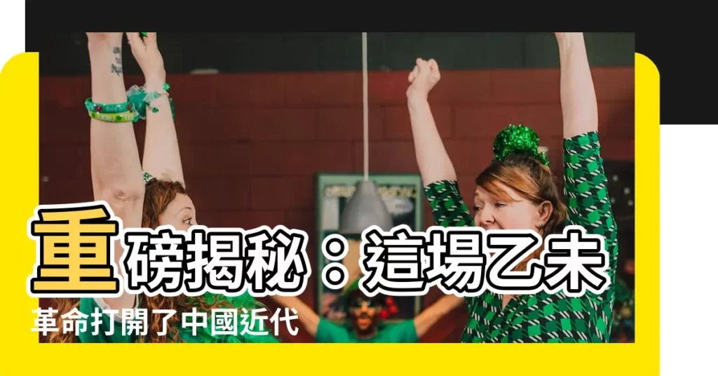 【乙未】重磅揭秘：這場乙未革命打開了中國近代革命史新篇章