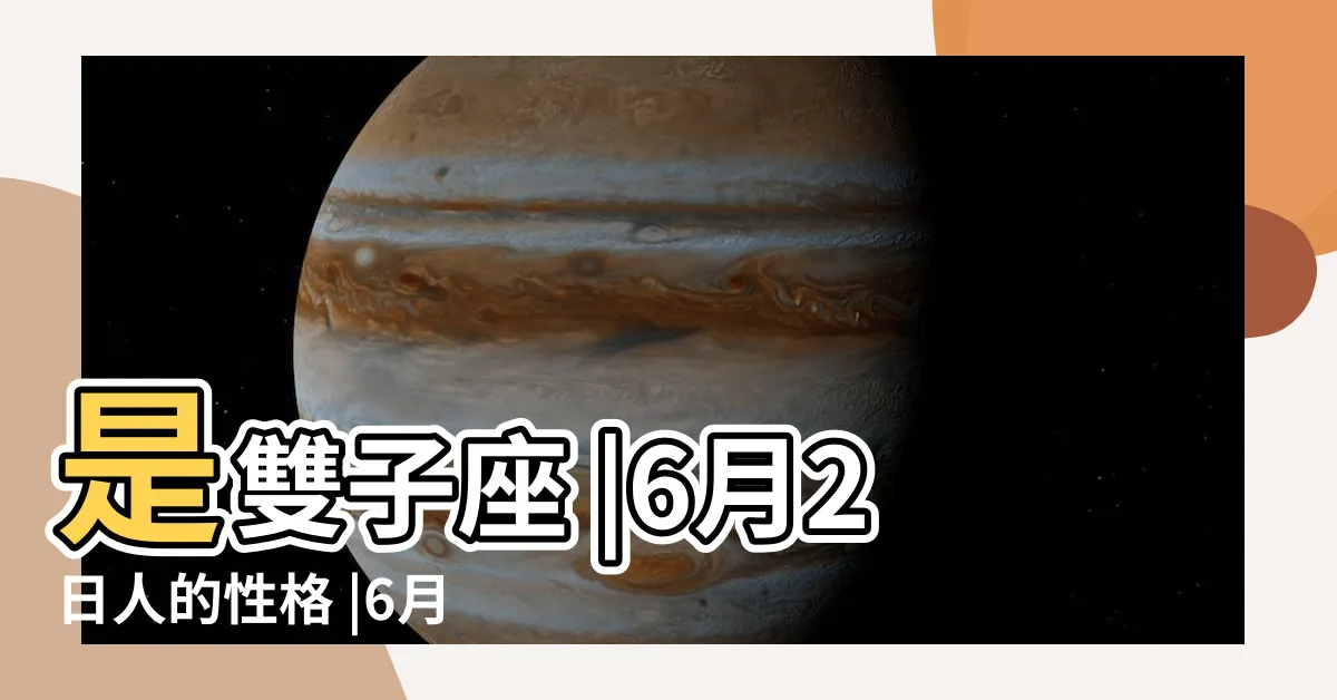 【6月2日是什麼星座】是雙子座 |6月2日人的性格 |6月2號什麼星座 |