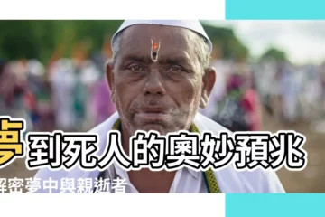 【做夢夢到死人】夢到死人的奧妙預兆：解密夢中與親逝者的相遇
