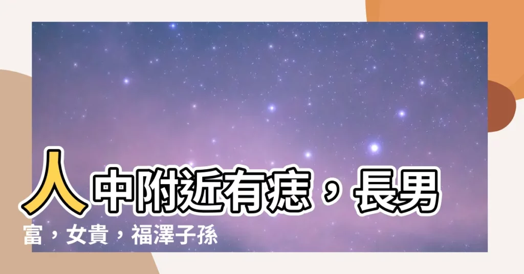 【人中附近有痣】人中附近有痣，長男富，女貴，福澤子孫三代？