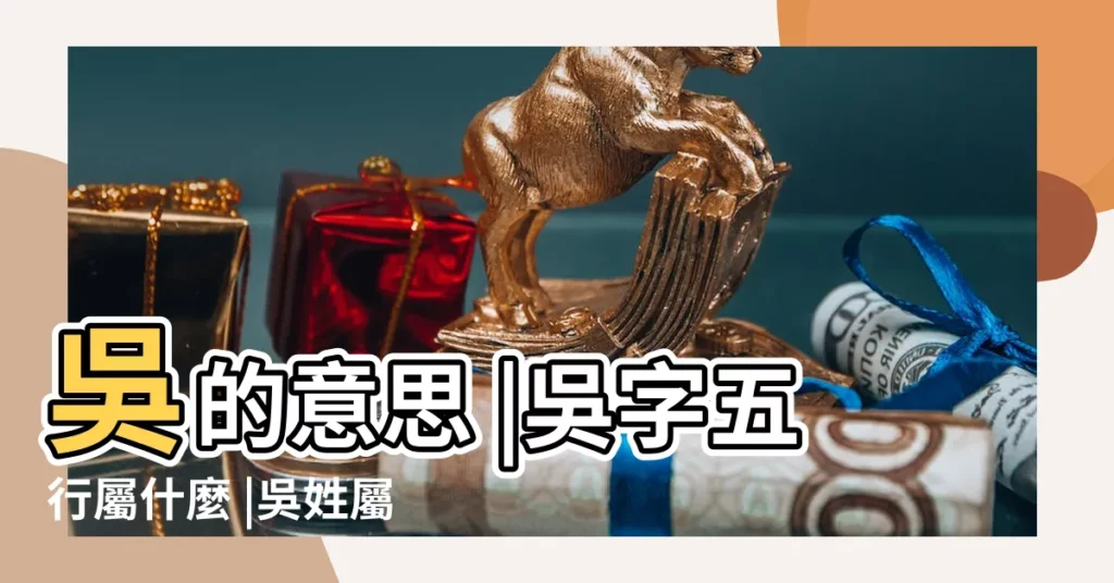 吳的意思 |吳字五行屬什麼 |吳姓屬金還是屬木 |【吳 五行】