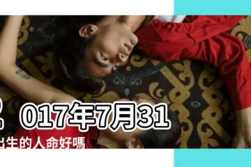 【2017年7月31日出生女命】2017年7月31日出生的人命好嗎 |生日測試性格 |是什麼命 |