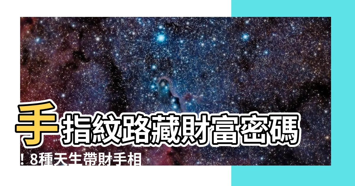 【手指紋路 手相】手指紋路藏財富密碼！8種天生帶財手相，你有嗎？