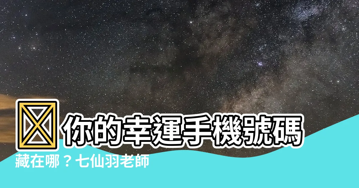 【幸運 手機 號碼】💖你的幸運手機號碼藏在哪?七仙羽老師帶你解碼吉數奧秘!💖