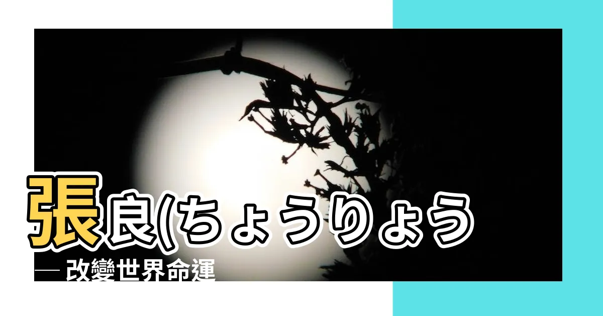 【張良】張良(ちょうりょう)─ 改變世界命運的智者