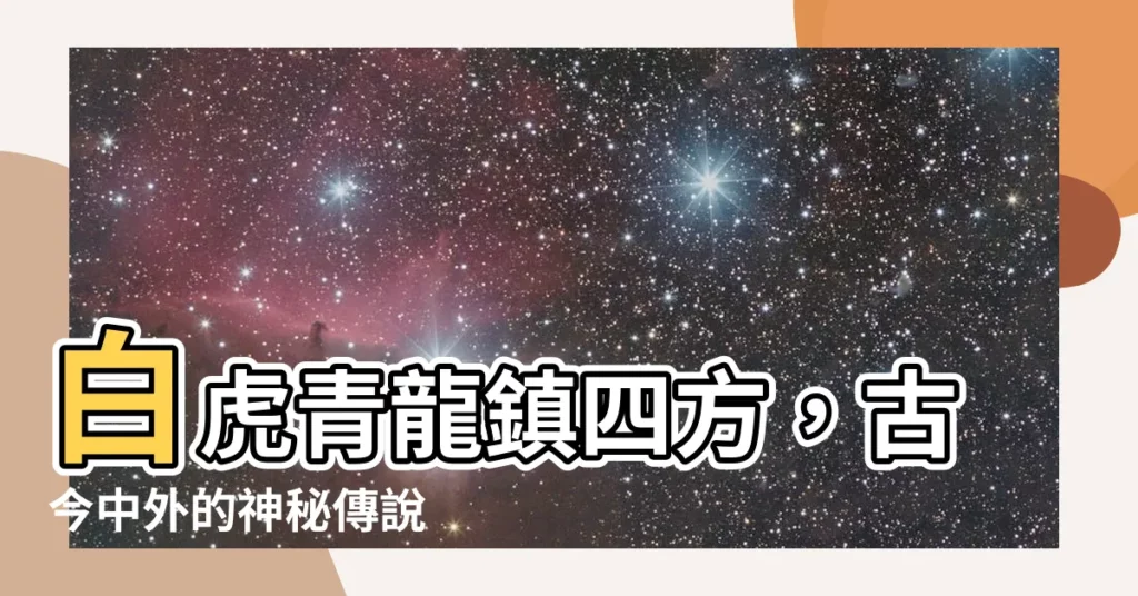 【白虎 青龍】白虎青龍鎮四方，古今中外的神秘傳説