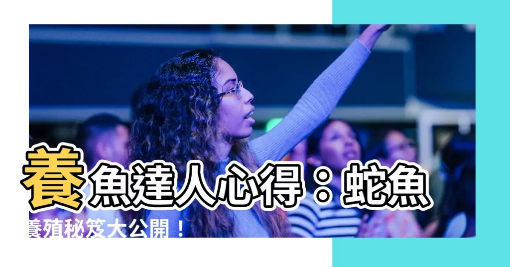 【蛇魚怎麼養】養魚達人心得:蛇魚養殖秘笈大公開!