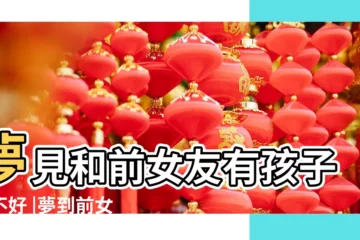 【夢見和前女友有小孩】夢見和前女友有孩子好不好 |夢到前女友有孩子 |周公解夢 |