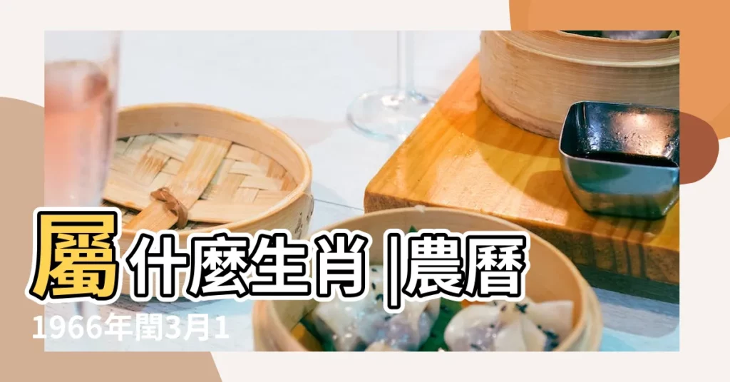 屬什麼生肖 |農曆1966年閏3月16日是什麼日子 |1966年5月6日出生時間看命運 |【1966年5月6日農曆】