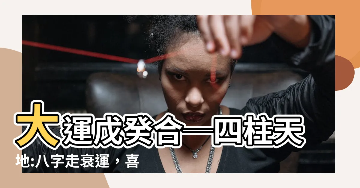 【大運戊癸合】大運戊癸合─四柱天地:八字走衰運，喜用神計算方法解析