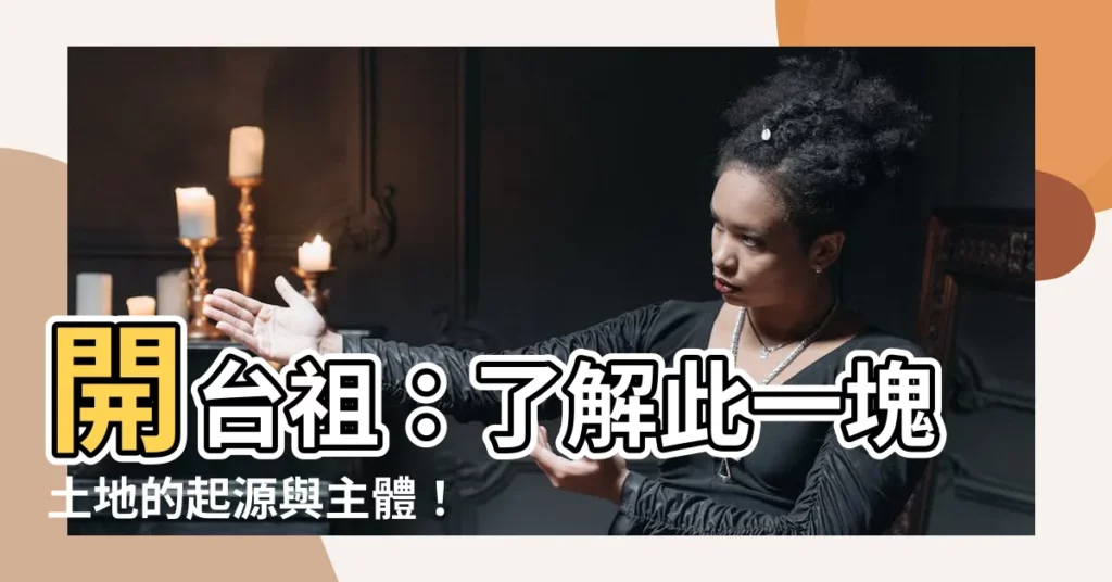 【開台祖是誰】開台祖：瞭解此一塊土地的起源與主體！