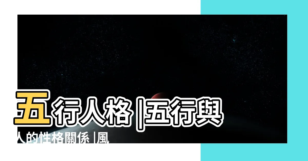 【五行 性格】五行人格 |五行與人的性格關係 |風水與五行 |