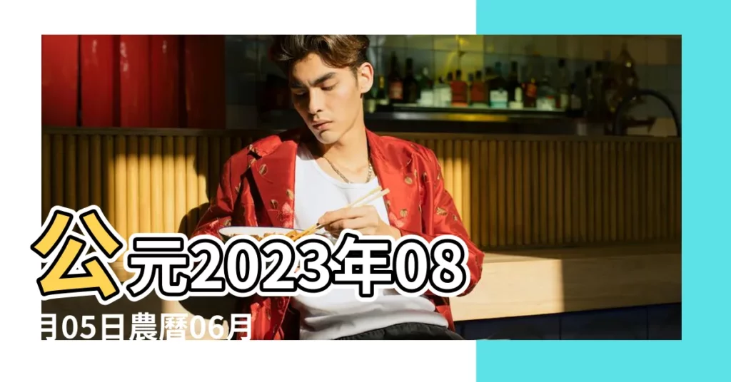公元2023年08月05日農曆06月 |入宅好嗎 |8月5日生日算命8月5日出生人命運 |【8月5是什麼日子好不好】