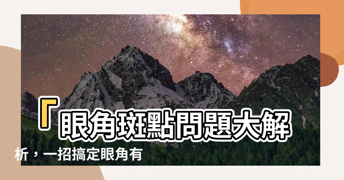 【眼角有斑】「眼角斑點問題大解析，一招搞定眼角有斑」