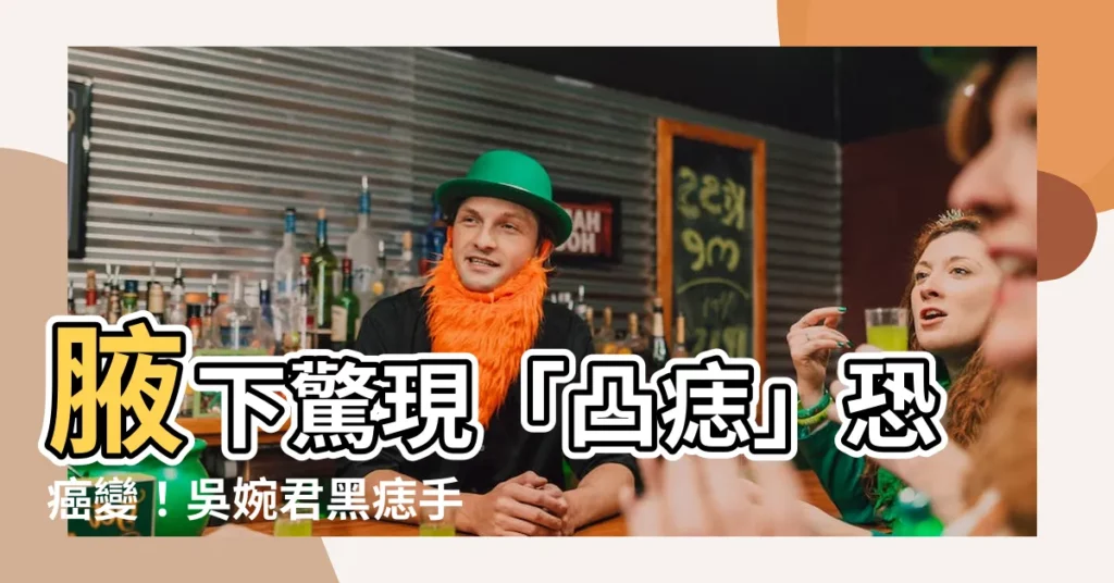 【腋下有凸痣】腋下驚現「凸痣」恐癌變！吳婉君黑痣手術後揭2大警訊