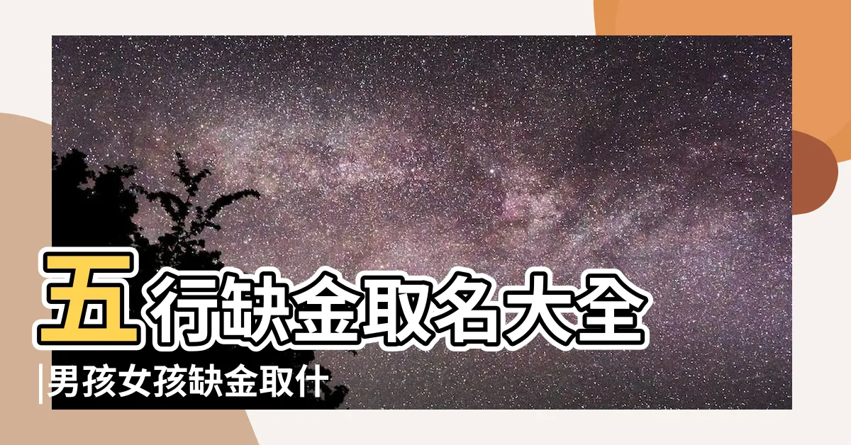 【八字缺金 取名】五行缺金取名大全 |男孩女孩缺金取什麼名字好 |生辰八字缺金怎麼取名字 |