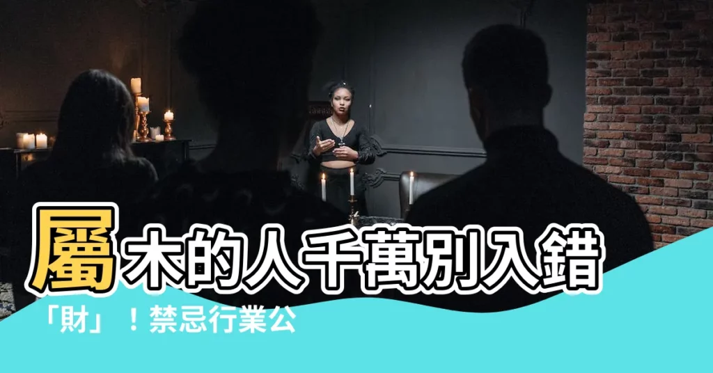 【屬木的人不適合什麼行業】屬木的人千萬別入錯「財」！禁忌行業公開！