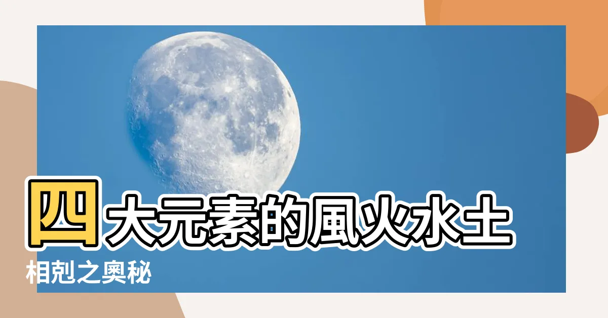 【風火水土相剋】四大元素的風火水土相剋之奧秘