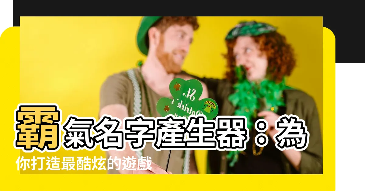 【霸氣名字產生器】霸氣名字產生器：為你打造最酷炫的遊戲暱稱！