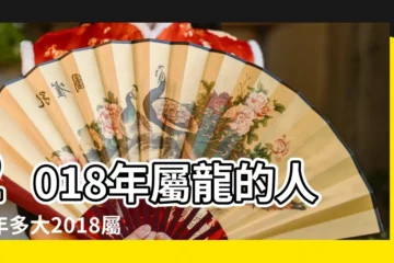 【2018年屬龍幾歲了】2018年屬龍的人今年多大2018屬龍的今年多少歲了 |屬龍的今年多大2018年 |2018年屬龍的人今年幾歲 |